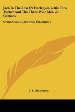 portada jack in the box; or harlequin little tom tucker and the three wise men of gotham: grand comic christmas pantomime (in English)