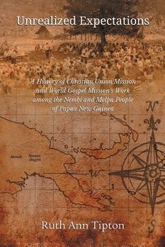 portada Unrealized Expectations: A History of Christian Union Mission and World Gospel Mission's Work Among the Nembi and Melpa People of Papua New Gui (en Inglés)
