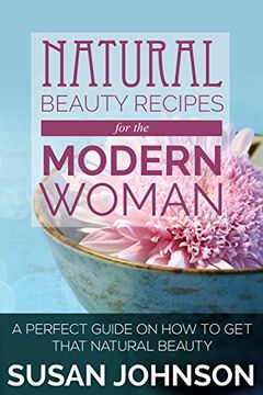 portada Natural Beauty Recipes for the Modern Woman: A Perfect Guide on How to Get That Natural Beauty (in English)