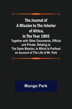 portada The Journal of a Mission to the Interior of Africa, in the Year 1805; Together with Other Documents, Official and Private, Relating to the Same Missio (en Inglés)