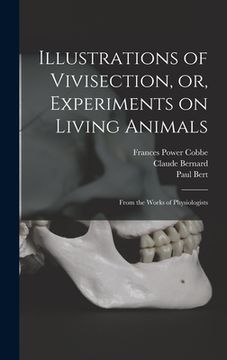 portada Illustrations of Vivisection, or, Experiments on Living Animals: From the Works of Physiologists (en Inglés)