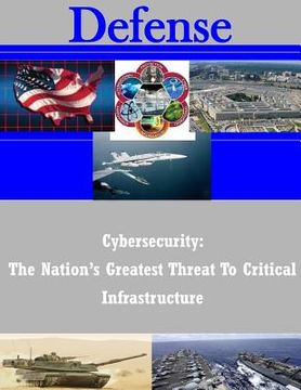 portada Cybersecurity: The Nation's Greatest Threat To Critical Infrastructure (en Inglés)
