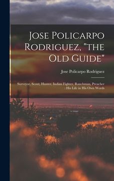 portada Jose Policarpo Rodriguez, "the Old Guide": Surveyor, Scout, Hunter, Indian Fighter, Ranchman, Preacher: His Life in His Own Words (en Inglés)