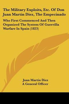 portada the military exploits, etc. of don juan martin diez, the empecinado: who first commenced and then organized the system of guerrilla warfare in spain (