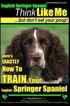 portada English Springer Spaniel Think Like Me, But Don't Eat Your Poop!: Here's Exactly How To Train Your English Springer Spaniel