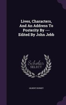 portada Lives, Characters, And An Address To Posterity By --- Edited By John Jebb (en Inglés)