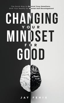 portada Changing Your Mindset for Good: The Quick Way to Control Your Emotions, Shift Your Reality for Mental Self Development (en Inglés)