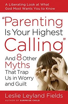 portada Parenting is Your Highest Call: And Eight Other Myths That Trap us in Worry and Guilt (in English)