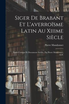 portada Siger De Brabant Et L'averroïsme Latin Au Xiiime Siècle: Étude Critique Et Documents Inédits, Par Pierre Mandonnet, O.P. (en Francés)