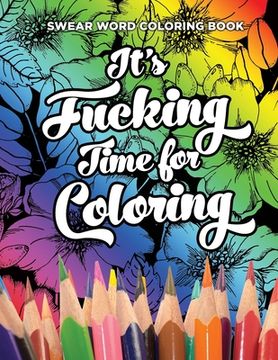 portada Swear Word Coloring Book It's Fucking Time for Coloring: Adult Coloring Book For Fun and Stress Relief, 40 Pages of Flowers and Dirty Words - 40 Color