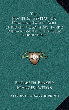 portada the practical system for drafting ladies' and children's clothing, part 2: designed for use in the public schools (1907) (en Inglés)