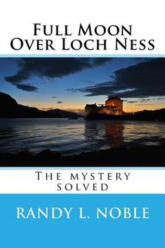 portada Full Moon Over Loch Ness: The Mystery Solved (en Inglés)