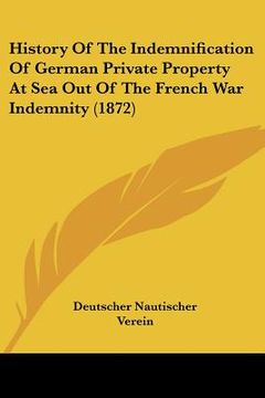 portada history of the indemnification of german private property at sea out of the french war indemnity (1872)