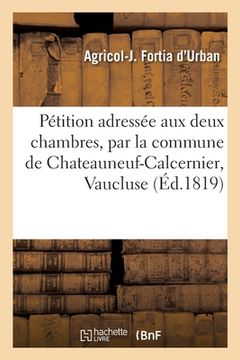 portada Pétition adressée aux deux chambres, par la commune de Chateauneuf-Calcernier, Vaucluse (en Francés)