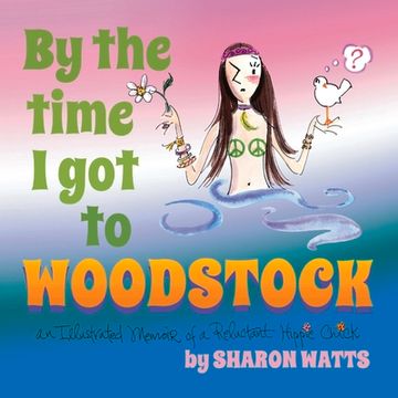 portada By the Time I Got to Woodstock: An Illustrated Memoir of a Reluctant Hippie Chick (en Inglés)