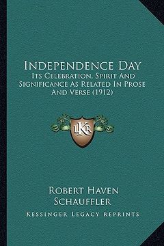 portada independence day: its celebration, spirit and significance as related in prose and verse (1912) (in English)