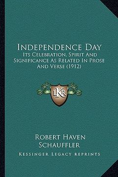 portada independence day: its celebration, spirit and significance as related in prose and verse (1912) (en Inglés)