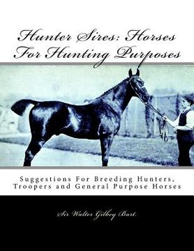 portada Hunter Sires: Horses For Hunting Purposes: Suggestions For Breeding Hunters, Troopers and General Purpose Horses (en Inglés)