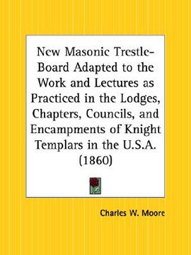 portada new masonic trestle-board adapted to the work and lectures as practiced in the lodges, chapters, councils, and encampments of knight templars in the u (en Inglés)