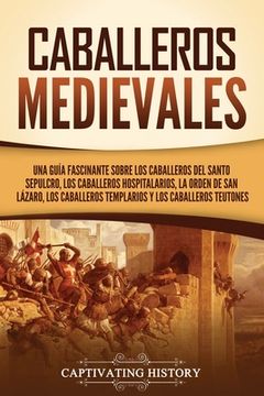 portada Caballeros medievales: Una guía fascinante sobre los caballeros del Santo Sepulcro, los caballeros hospitalarios, la Orden de San Lázaro, los