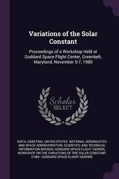 portada Variations of the Solar Constant: Proceedings of a Workshop Held at Goddard Space Flight Center, Greenbelt, Maryland, November 5-7, 1980