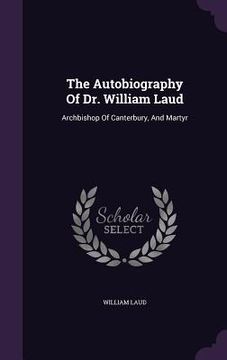 portada The Autobiography Of Dr. William Laud: Archbishop Of Canterbury, And Martyr (en Inglés)