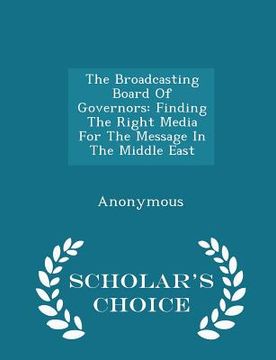 portada The Broadcasting Board of Governors: Finding the Right Media for the Message in the Middle East - Scholar's Choice Edition (in English)