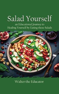 portada Salad Yourself: An Educational Journey to Healing Yourself by Eating these Healthy Salads (en Inglés)