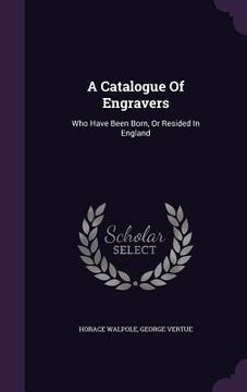 portada A Catalogue Of Engravers: Who Have Been Born, Or Resided In England