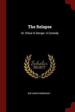 portada The Relapse: Or, Virtue In Danger. A Comedy