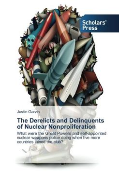 portada The Derelicts and Delinquents of Nuclear Nonproliferation: What were the Great Powers and self-appointed nuclear weapons police doing when five more countries joined the club?