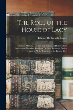 portada The Roll of the House of Lacy: Pedigrees, Military Memoirs and Synoptical History of the Ancient and Illustrious Family of De Lacy, From the Earliest (en Inglés)