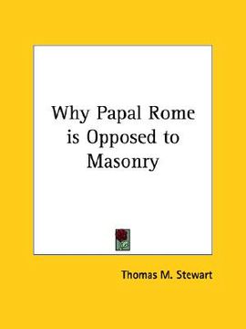 portada why papal rome is opposed to masonry (en Inglés)