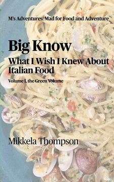 portada Big Know: What I Wish I Knew About Italian Food: Volume Green of Green, White, and Red (en Inglés)