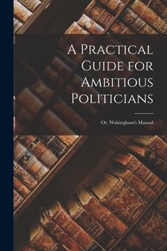 portada A Practical Guide for Ambitious Politicians: or, Walsingham's Manual (en Inglés)
