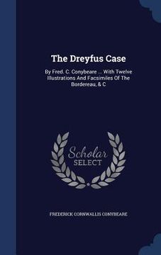 portada The Dreyfus Case: By Fred. C. Conybeare ... With Twelve Illustrations And Facsimiles Of The Bordereau, & C