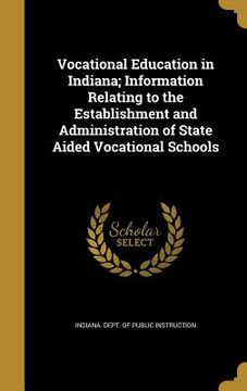 portada Vocational Education in Indiana; Information Relating to the Establishment and Administration of State Aided Vocational Schools (in English)