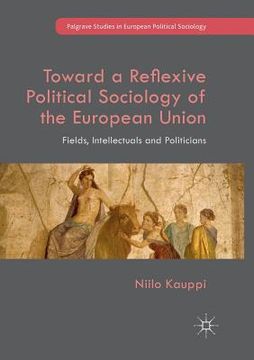 portada Toward a Reflexive Political Sociology of the European Union: Fields, Intellectuals and Politicians (en Inglés)