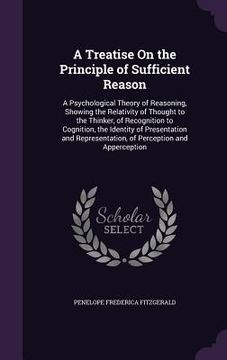 portada A Treatise On the Principle of Sufficient Reason: A Psychological Theory of Reasoning, Showing the Relativity of Thought to the Thinker, of Recognitio (en Inglés)
