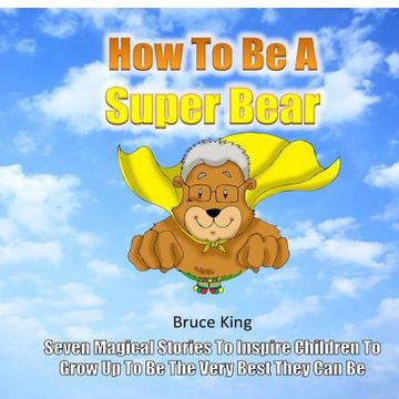 portada How To Be A Super Bear: Seven stories to inspire children to grow up to be the very best they can be (en Inglés)