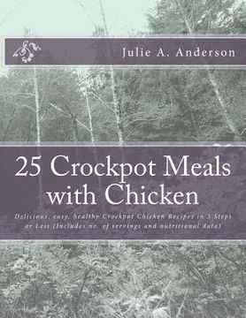 portada 25 Crockpot Meals with Chicken: Delicious, easy, healthy Crockpot Chicken Recipes in 3 Steps or Less (Includes no. of servings and nutritional data) (in English)