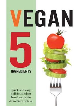 portada Vegan 5 Ingredients: Quick and easy, delicious, plant based recipes in 30 minutes or less (en Inglés)