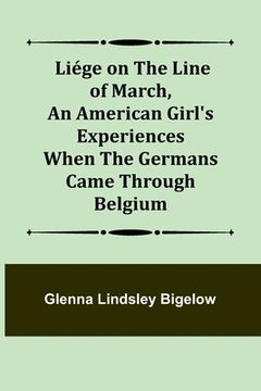 portada Liége on the Line of March, An American Girl's Experiences When the Germans Came Through Belgium (en Inglés)