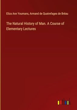 portada The Natural History of Man. A Course of Elementary Lectures (in English)