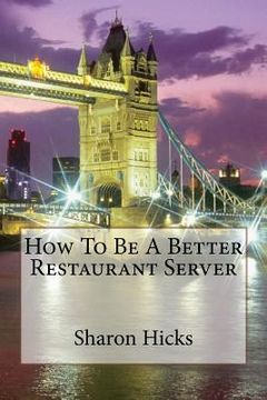 portada How To Be A Better Restaurant Server: Learning to Better myself as a Server. (en Inglés)