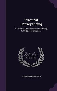 portada Practical Conveyancing: A Selection Of Forms Of General Utility, With Notes Interspersed (en Inglés)