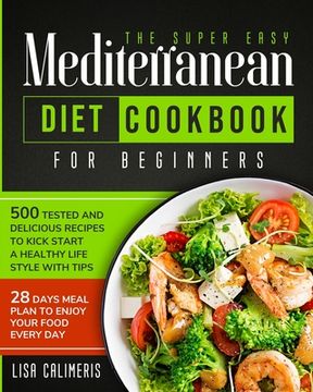portada The Super Easy Mediterranean Diet Cookbook: 500 Tested and Delicious Recipes to Kick Start a Healthy Lifestyle With Tips and 28 Days Meal Plan to Enjo (en Inglés)