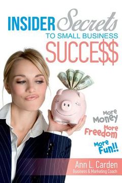 portada Insider Secrets To Small Business Success: More Money, More Freedom, More Fun! (in English)