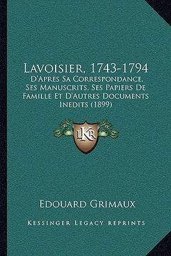 portada Lavoisier, 1743-1794: D'Apres Sa Correspondance, Ses Manuscrits, Ses Papiers De Famille Et D'Autres Documents Inedits (1899) (en Francés)
