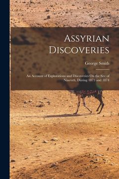 portada Assyrian Discoveries: An Account of Explorations and Discoveries On the Site of Nineveh, During 1873 and 1874 (en Inglés)